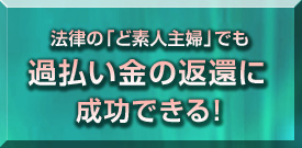 法律の「ど素人主婦」でも過払い金の返還に成功できる！